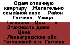 Сдам отличную квартиру ( Желательно семейной паре) › Район ­ Гатчина › Улица ­ Гагарина › Дом ­ 5 а › Этажность дома ­ 5 › Цена ­ 13 000 - Ленинградская обл., Гатчинский р-н, Гатчина  Недвижимость » Квартиры аренда   . Ленинградская обл.